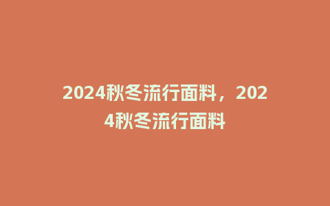 2024秋冬流行面料，2024秋冬流行面料_http://www.kushangpin.com_服装百科_第1张