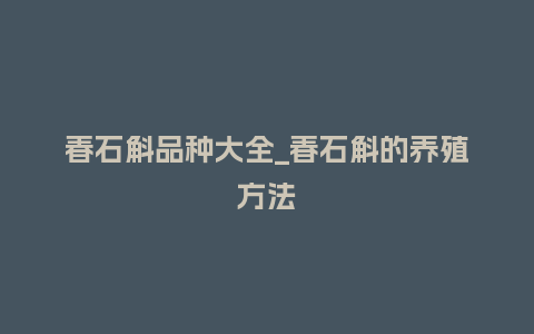 春石斛品种大全_春石斛的养殖方法_鲜花知识_第1张_酷尚品 春石斛品种大全_春石斛的养殖方法_https://www.kushangpin.com_鲜花知识_第1张