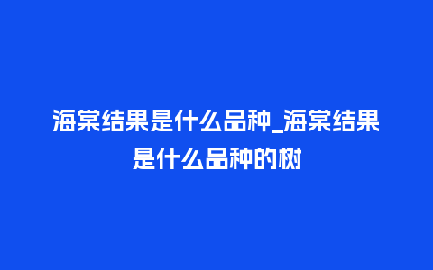 海棠结果是什么品种_海棠结果是什么品种的树_鲜花知识_第1张_酷尚品 海棠结果是什么品种_海棠结果是什么品种的树_http://www.kushangpin.com_鲜花知识_第1张