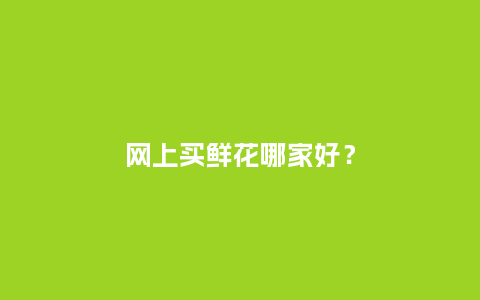 网上买鲜花哪家好?_送礼知识_第1张_酷尚品 网上买鲜花哪家好?_https://www.kushangpin.com_送礼知识_第1张