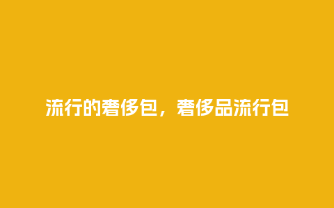 流行的奢侈包,奢侈品流行包_服装百科_第1张_酷尚品 流行的奢侈包,奢侈品流行包_http://www.kushangpin.com_服装百科_第1张