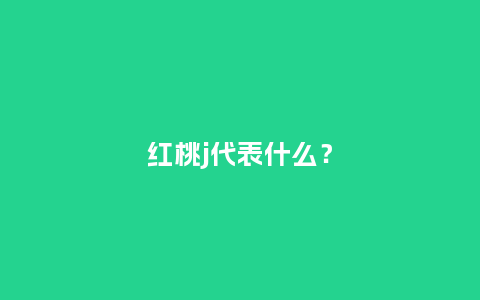 红桃j代表什么？_http://www.kushangpin.com_鲜花知识_第1张