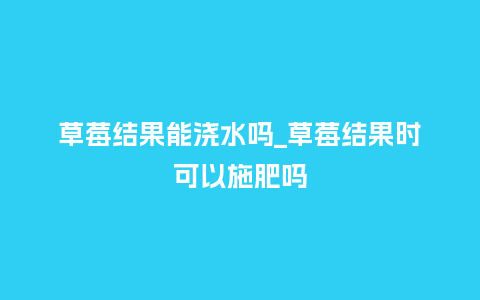 草莓结果能浇水吗_草莓结果时可以施肥吗_鲜花知识_第1张_酷尚品 草莓结果能浇水吗_草莓结果时可以施肥吗_http://www.kushangpin.com_鲜花知识_第1张