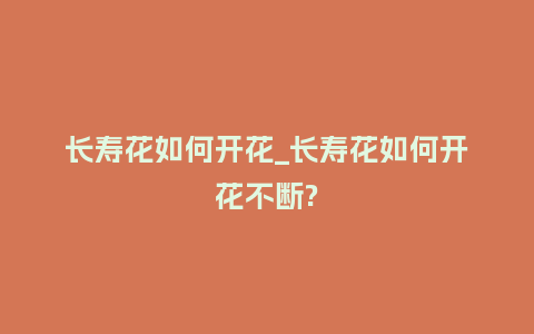 长寿花如何开花_长寿花如何开花不断?_http://www.kushangpin.com_鲜花知识_第1张