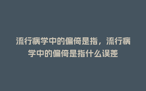 流行病学中的偏倚是指,流行病学中的偏倚是指什么误差_服装百科_第1张_酷尚品 流行病学中的偏倚是指,流行病学中的偏倚是指什么误差_https://www.kushangpin.com_服装百科_第1张