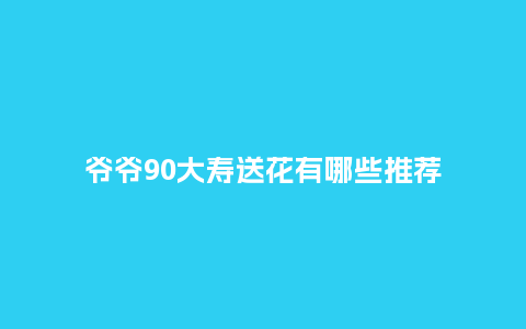 爷爷90大寿送花有哪些推荐_https://www.kushangpin.com_送礼知识_第1张