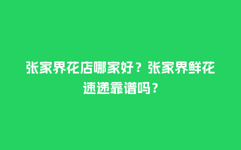 张家界花店哪家好?张家界鲜花速递靠谱吗?_送礼知识_第1张_酷尚品 张家界花店哪家好?张家界鲜花速递靠谱吗?_https://www.kushangpin.com_送礼知识_第1张