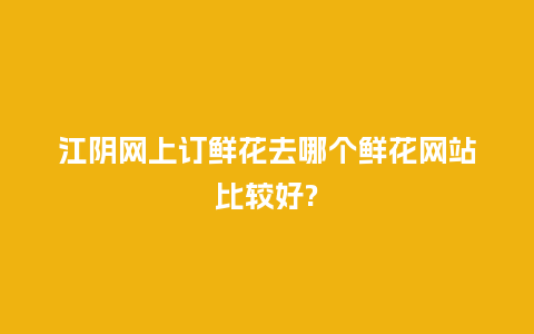 江阴网上订鲜花去哪个鲜花网站比较好?_https://www.kushangpin.com_送礼知识_第1张