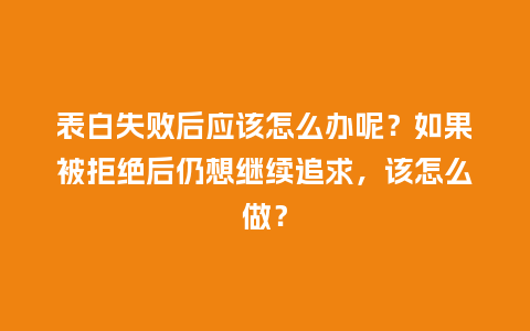 表白失败后应该怎么办呢?如果被拒绝后仍想继续追求,该怎么做?_送礼知识_第1张_酷尚品 表白失败后应该怎么办呢?如果被拒绝后仍想继续追求,该怎么做?_https://www.kushangpin.com_送礼知识_第1张