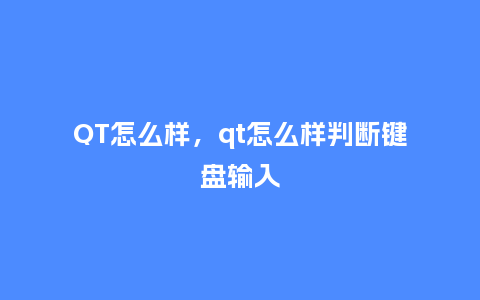 QT怎么样,qt怎么样判断键盘输入_服装百科_第1张_酷尚品 QT怎么样,qt怎么样判断键盘输入_http://www.kushangpin.com_服装百科_第1张