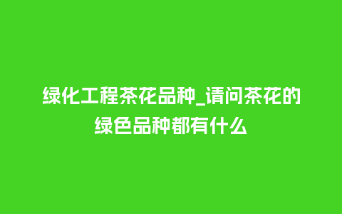 绿化工程茶花品种_请问茶花的绿色品种都有什么_鲜花知识_第1张_酷尚品 绿化工程茶花品种_请问茶花的绿色品种都有什么_http://www.kushangpin.com_鲜花知识_第1张