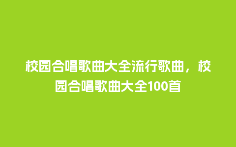 校园合唱歌曲大全流行歌曲，校园合唱歌曲大全100首_https://www.kushangpin.com_服装百科_第1张