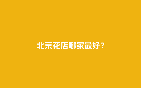 北京花店哪家最好？_https://www.kushangpin.com_送礼知识_第1张