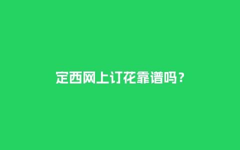 定西网上订花靠谱吗？_http://www.kushangpin.com_送礼知识_第1张