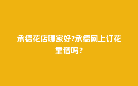 承德花店哪家好?承德网上订花靠谱吗？_https://www.kushangpin.com_送礼知识_第1张