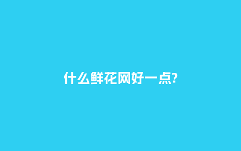 什么鲜花网好一点?_送礼知识_第1张_酷尚品 什么鲜花网好一点?_https://www.kushangpin.com_送礼知识_第1张