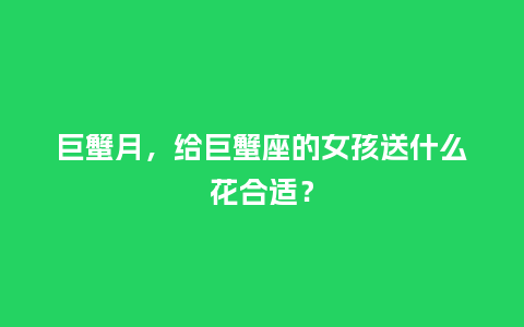 巨蟹月，给巨蟹座的女孩送什么花合适？_https://www.kushangpin.com_送礼知识_第1张