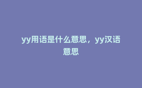 yy用语是什么意思,yy汉语意思_服装百科_第1张_酷尚品 yy用语是什么意思,yy汉语意思_http://www.kushangpin.com_服装百科_第1张