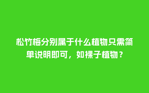 松竹梅分别属于什么植物只需简单说明即可，如裸子植物？_http://www.kushangpin.com_鲜花知识_第1张