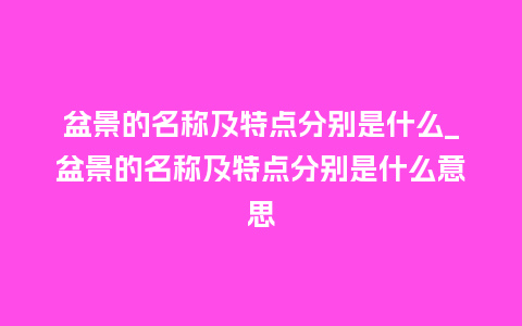 盆景的名称及特点分别是什么_盆景的名称及特点分别是什么意思_鲜花知识_第1张_酷尚品 盆景的名称及特点分别是什么_盆景的名称及特点分别是什么意思_http://www.kushangpin.com_鲜花知识_第1张