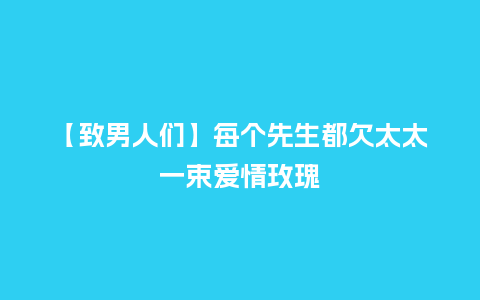 【致男人们】每个先生都欠太太一束爱情玫瑰_https://www.kushangpin.com_送礼知识_第1张
