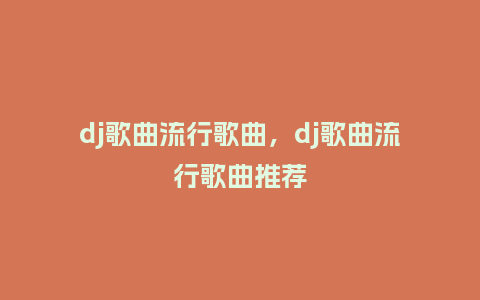 dj歌曲流行歌曲，dj歌曲流行歌曲推荐_http://www.kushangpin.com_服装百科_第1张