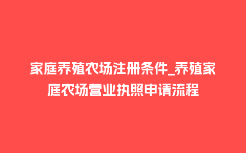 家庭养殖农场注册条件_养殖家庭农场营业执照申请流程_鲜花知识_第1张_酷尚品 家庭养殖农场注册条件_养殖家庭农场营业执照申请流程_https://www.kushangpin.com_鲜花知识_第1张