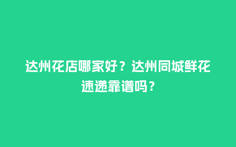 达州花店哪家好？达州同城鲜花速递靠谱吗？_https://www.kushangpin.com_送礼知识_第1张