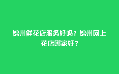锦州鲜花店服务好吗?锦州网上花店哪家好?_送礼知识_第1张_酷尚品 锦州鲜花店服务好吗?锦州网上花店哪家好?_https://www.kushangpin.com_送礼知识_第1张