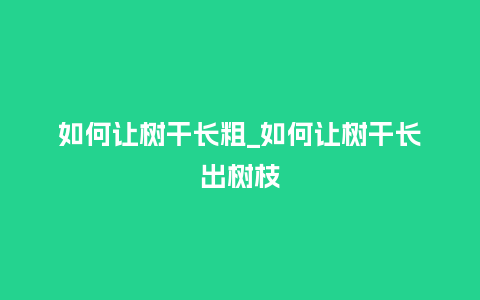 如何让树干长粗_如何让树干长出树枝_鲜花知识_第1张_酷尚品 如何让树干长粗_如何让树干长出树枝_http://www.kushangpin.com_鲜花知识_第1张