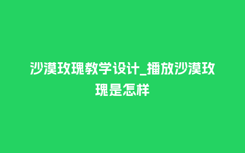 沙漠玫瑰教学设计_播放沙漠玫瑰是怎样_鲜花知识_第1张_酷尚品 沙漠玫瑰教学设计_播放沙漠玫瑰是怎样_http://www.kushangpin.com_鲜花知识_第1张
