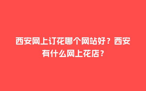 西安网上订花哪个网站好？西安有什么网上花店？_http://www.kushangpin.com_送礼知识_第1张