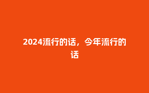 2024流行的话，今年流行的话_https://www.kushangpin.com_服装百科_第1张