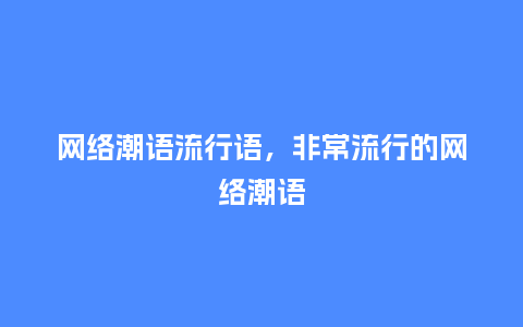 网络潮语流行语,非常流行的网络潮语_服装百科_第1张_酷尚品 网络潮语流行语,非常流行的网络潮语_http://www.kushangpin.com_服装百科_第1张