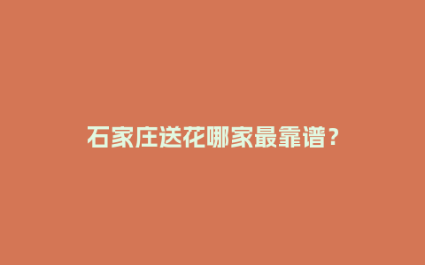 石家庄送花哪家最靠谱？_https://www.kushangpin.com_送礼知识_第1张