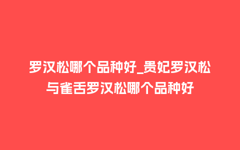 罗汉松哪个品种好_贵妃罗汉松与雀舌罗汉松哪个品种好_鲜花知识_第1张_酷尚品 罗汉松哪个品种好_贵妃罗汉松与雀舌罗汉松哪个品种好_http://www.kushangpin.com_鲜花知识_第1张