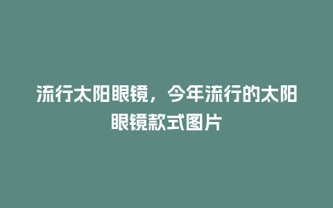 流行太阳眼镜，今年流行的太阳眼镜款式图片_https://www.kushangpin.com_服装百科_第1张