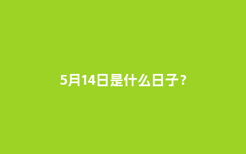 5月14日是什么日子？_https://www.kushangpin.com_送礼知识_第1张