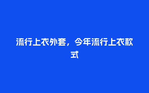 流行上衣外套，今年流行上衣款式_https://www.kushangpin.com_服装百科_第1张