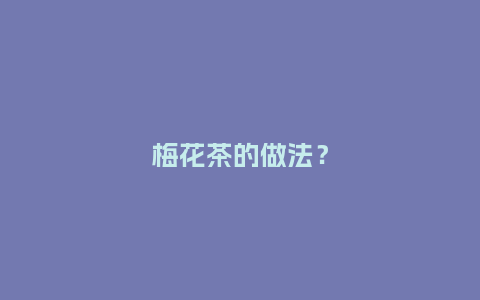 梅花茶的做法?_鲜花知识_第1张_酷尚品 梅花茶的做法?_https://www.kushangpin.com_鲜花知识_第1张