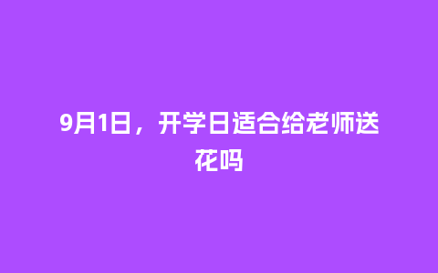 9月1日，开学日适合给老师送花吗_https://www.kushangpin.com_送礼知识_第1张