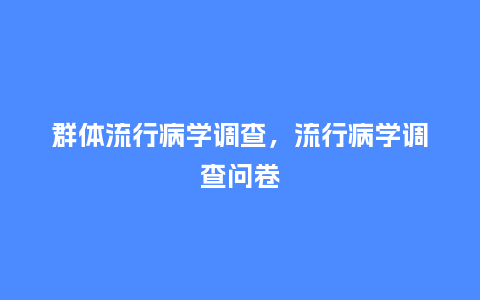 群体流行病学调查，流行病学调查问卷_https://www.kushangpin.com_服装百科_第1张