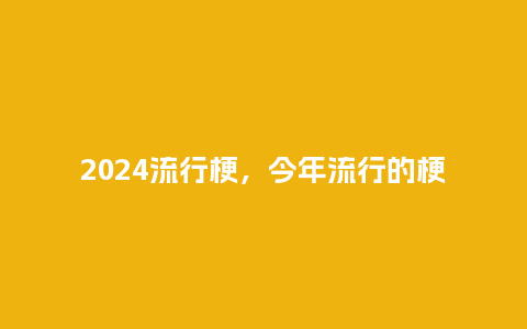 2024流行梗，今年流行的梗_http://www.kushangpin.com_服装百科_第1张