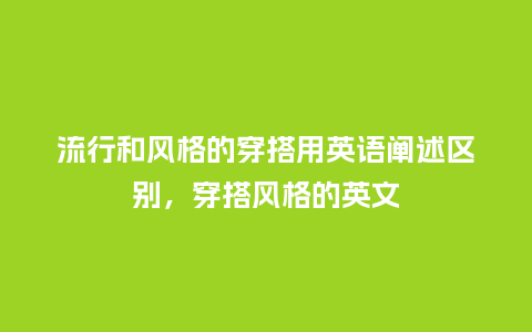 流行和风格的穿搭用英语阐述区别，穿搭风格的英文_https://www.kushangpin.com_服装百科_第1张
