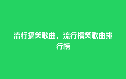 流行搞笑歌曲,流行搞笑歌曲排行榜_服装百科_第1张_酷尚品 流行搞笑歌曲,流行搞笑歌曲排行榜_https://www.kushangpin.com_服装百科_第1张