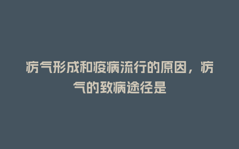 疠气形成和疫病流行的原因，疠气的致病途径是_http://www.kushangpin.com_服装百科_第1张