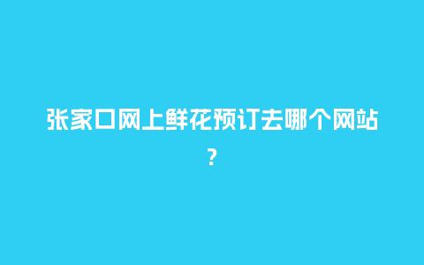 张家口网上鲜花预订去哪个网站?_https://www.kushangpin.com_送礼知识_第1张