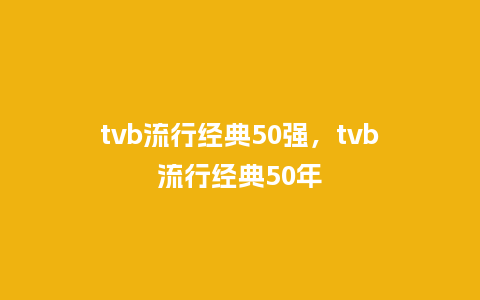 tvb流行经典50强，tvb流行经典50年_https://www.kushangpin.com_服装百科_第1张