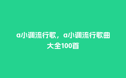a小调流行歌，a小调流行歌曲大全100首_https://www.kushangpin.com_服装百科_第1张