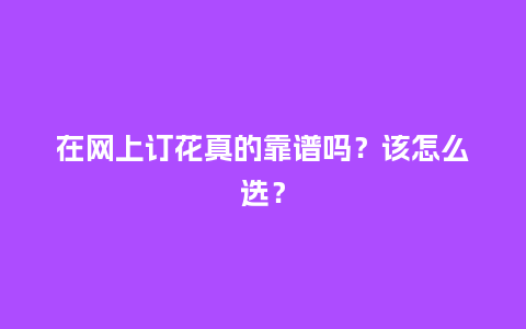 在网上订花真的靠谱吗？该怎么选？_https://www.kushangpin.com_送礼知识_第1张